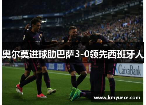 奥尔莫进球助巴萨3-0领先西班牙人